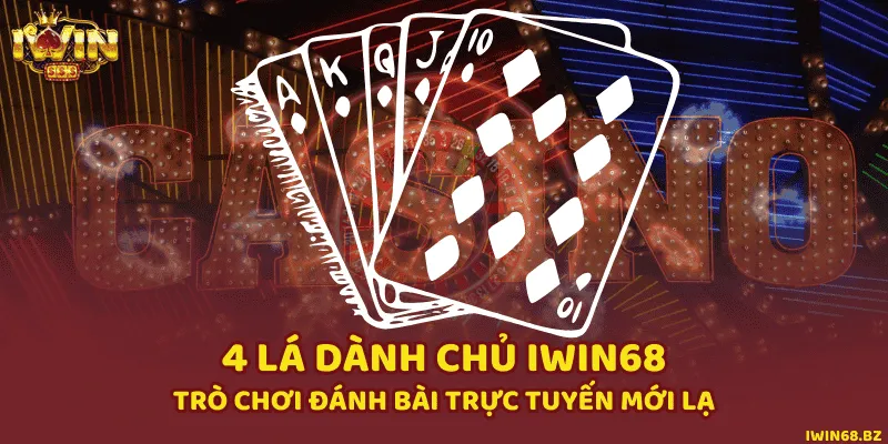 4 Lá Dành Chủ iWin68 - Trò Chơi Đánh Bài Trực Tuyến Mới Lạ