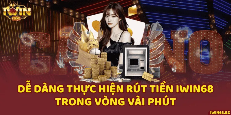 Dễ Dàng Thực Hiện Rút Tiền iWin68 Trong Vòng Vài Phút