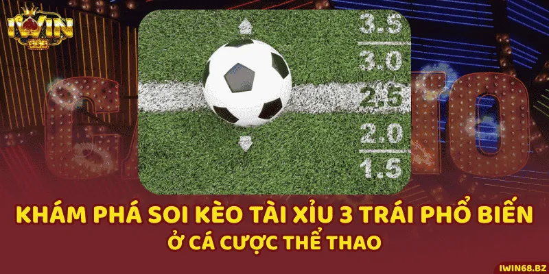 Khám Phá Soi Kèo Tài Xỉu 3 Trái Phổ Biến Ở Cá Cược Thể Thao
