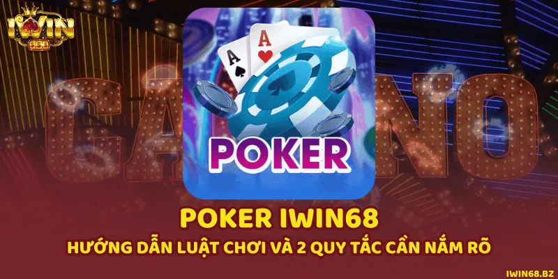 Poker iWin68 - Hướng Dẫn Luật Chơi Và 2 Quy Tắc Cần Nắm Rõ